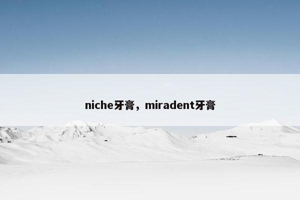 niche牙膏，miradent牙膏