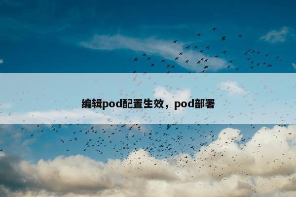 编辑pod配置生效，pod部署