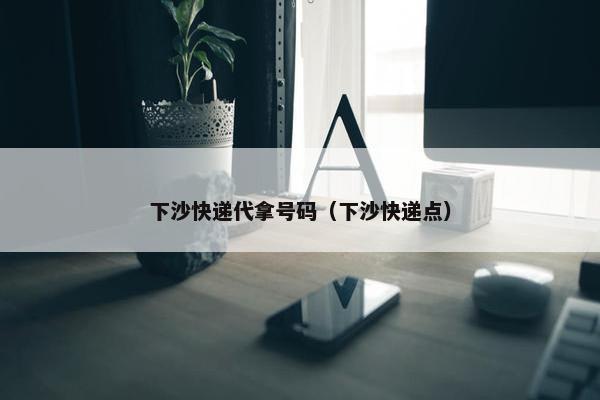 下沙快递代拿号码（下沙快递点）