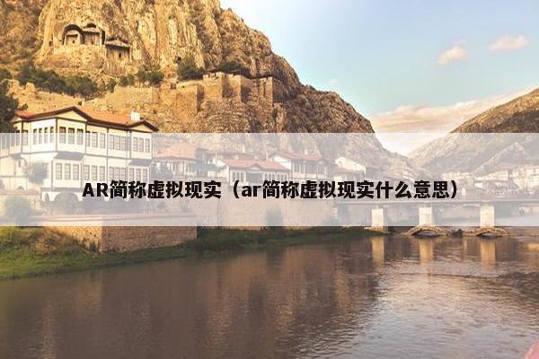 AR简称虚拟现实（ar简称虚拟现实什么意思）