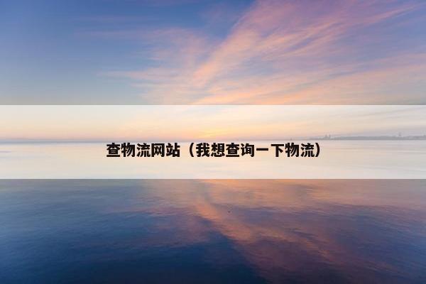 查物流网站（我想查询一下物流）