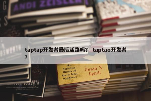 taptap开发者最后活路吗？ taptao开发者？