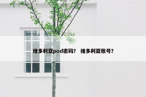 维多利亚pod密码？ 维多利亚账号？