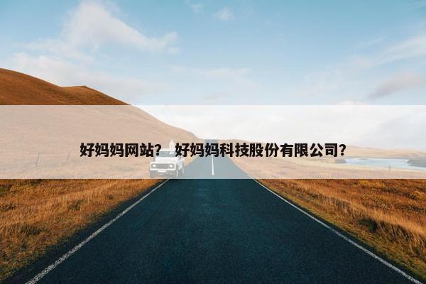 好妈妈网站？ 好妈妈科技股份有限公司？