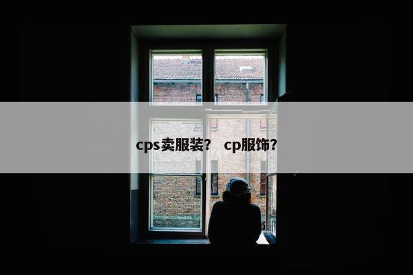 cps卖服装？ cp服饰？