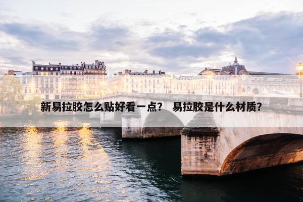 新易拉胶怎么贴好看一点？ 易拉胶是什么材质？