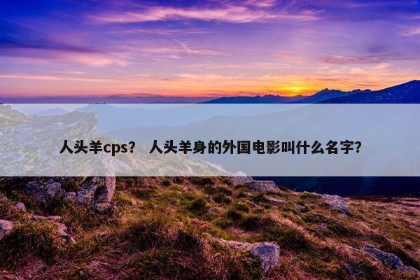 人头羊cps？ 人头羊身的外国电影叫什么名字？
