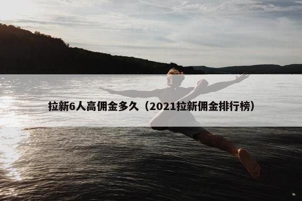 拉新6人高佣金多久（2021拉新佣金排行榜）