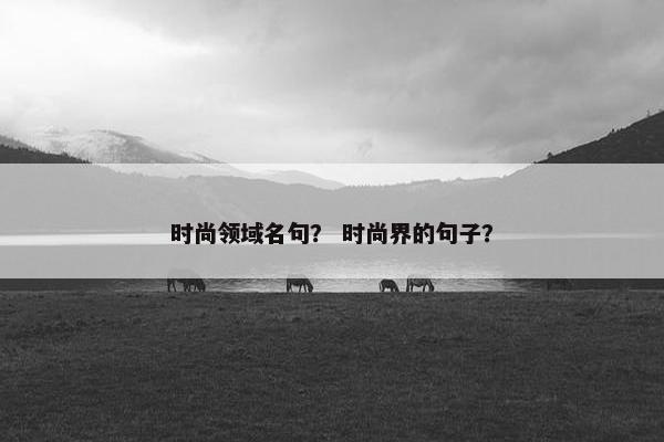 时尚领域名句？ 时尚界的句子？
