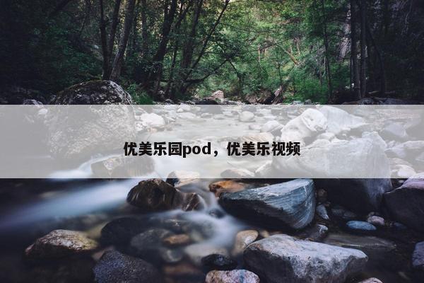 优美乐园pod，优美乐视频
