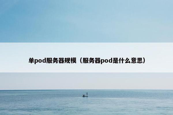 单pod服务器规模（服务器pod是什么意思）
