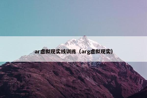 ar虚拟现实线训练（arg虚拟现实）
