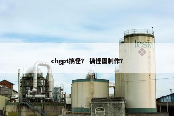 chgpt搞怪？ 搞怪图制作？