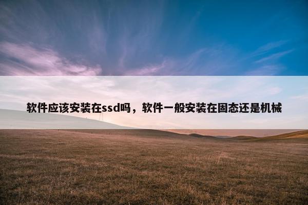 软件应该安装在ssd吗，软件一般安装在固态还是机械