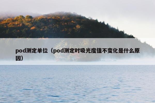 pod测定单位（pod测定时吸光度值不变化是什么原因）