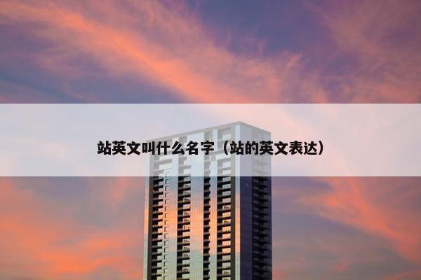 站英文叫什么名字（站的英文表达）
