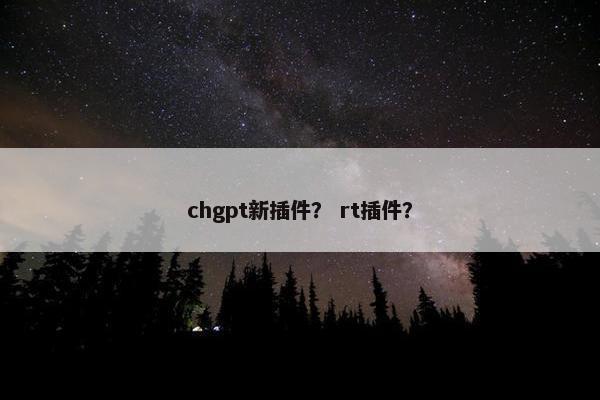 chgpt新插件？ rt插件？