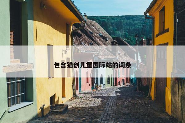 包含猫创儿童国际站的词条