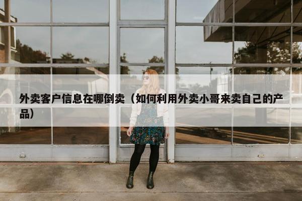 外卖客户信息在哪倒卖（如何利用外卖小哥来卖自己的产品）