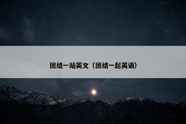 团结一站英文（团结一起英语）