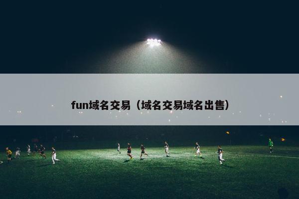 fun域名交易（域名交易域名出售）