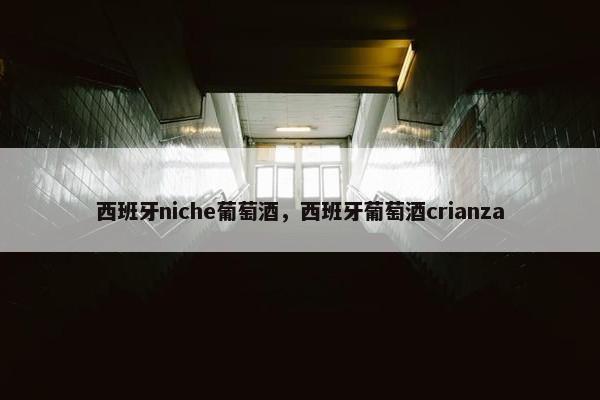西班牙niche葡萄酒，西班牙葡萄酒crianza