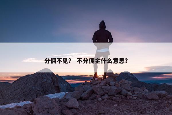 分佣不见？ 不分佣金什么意思？