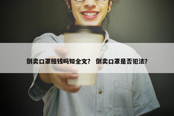 倒卖口罩赔钱吗知全文？ 倒卖口罩是否犯法？