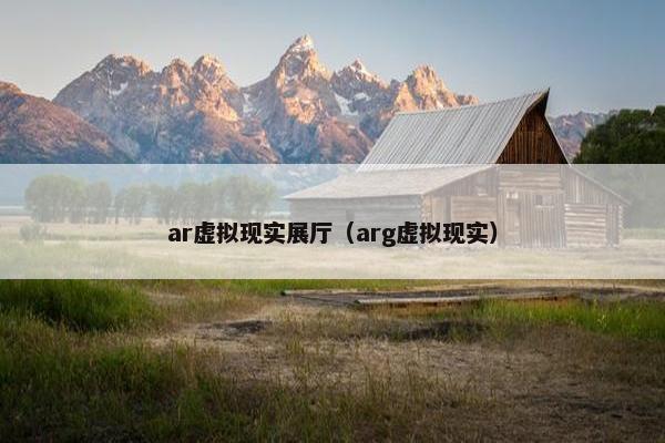 ar虚拟现实展厅（arg虚拟现实）