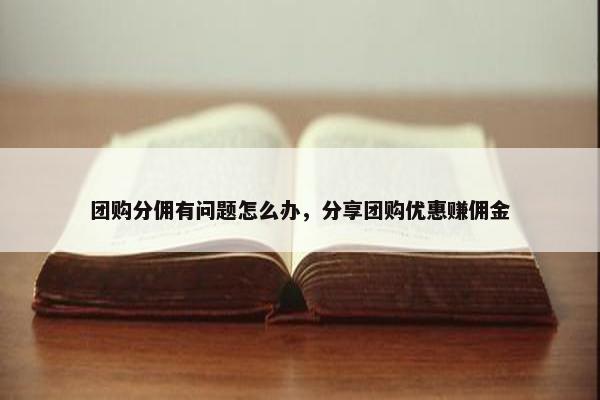 团购分佣有问题怎么办，分享团购优惠赚佣金