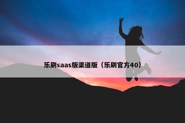 乐刷saas版渠道版（乐刷官方40）