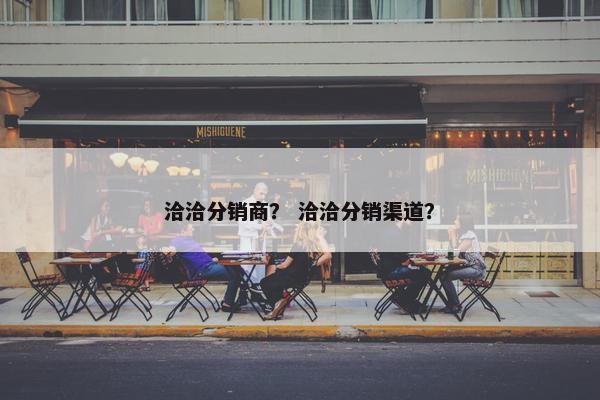 洽洽分销商？ 洽洽分销渠道？