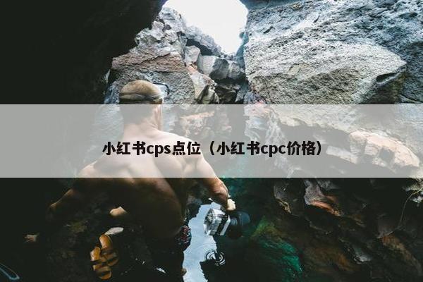 小红书cps点位（小红书cpc价格）