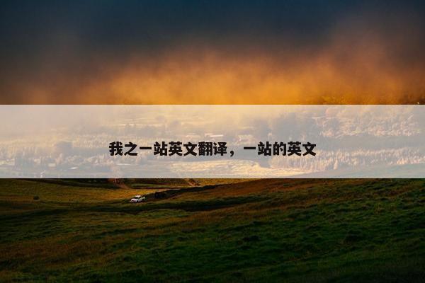 我之一站英文翻译，一站的英文