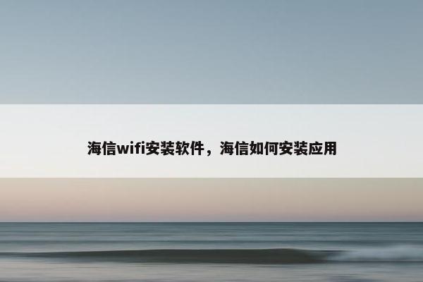 海信wifi安装软件，海信如何安装应用