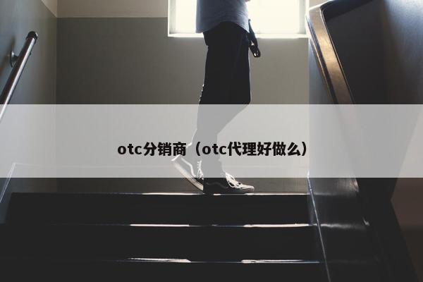 otc分销商（otc代理好做么）