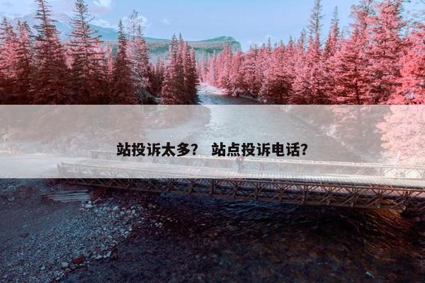 站投诉太多？ 站点投诉电话？