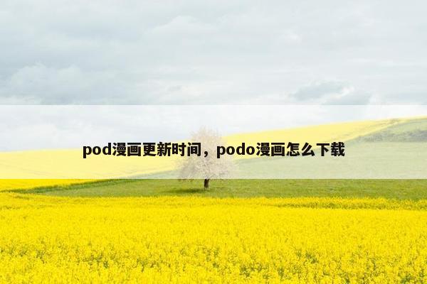 pod漫画更新时间，podo漫画怎么下载