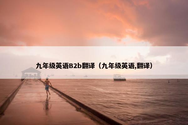 九年级英语B2b翻译（九年级英语,翻译）
