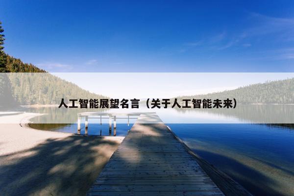 人工智能展望名言（关于人工智能未来）