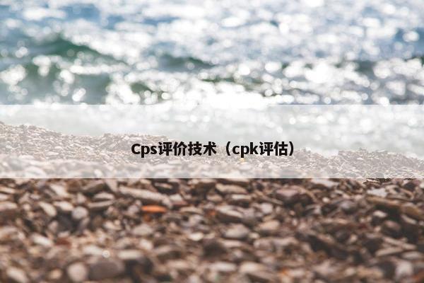 Cps评价技术（cpk评估）