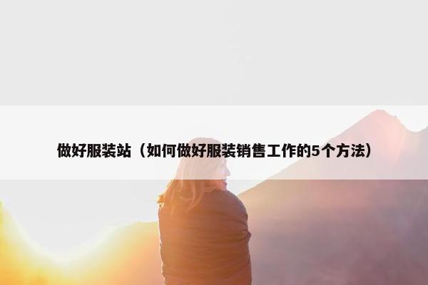 做好服装站（如何做好服装销售工作的5个方法）