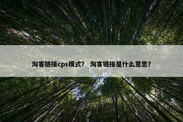 淘客链接cps模式？ 淘客链接是什么意思？