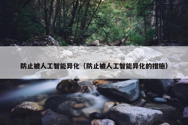 防止被人工智能异化（防止被人工智能异化的措施）