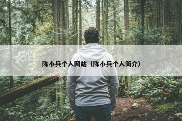 陈小兵个人网站（陈小兵个人简介）