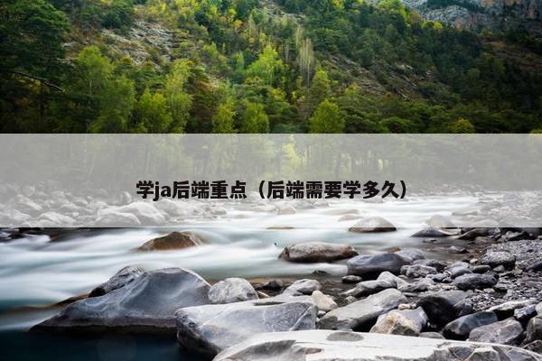 学ja后端重点（后端需要学多久）