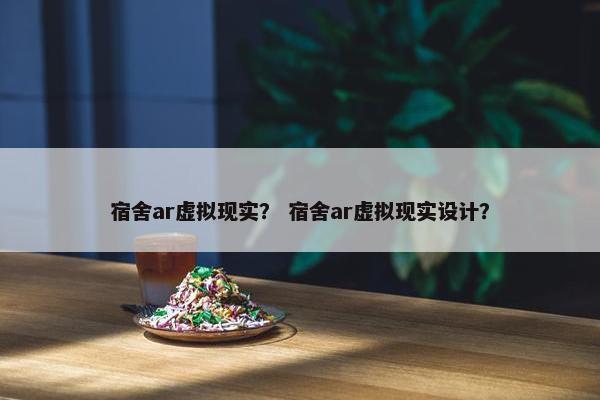 宿舍ar虚拟现实？ 宿舍ar虚拟现实设计？