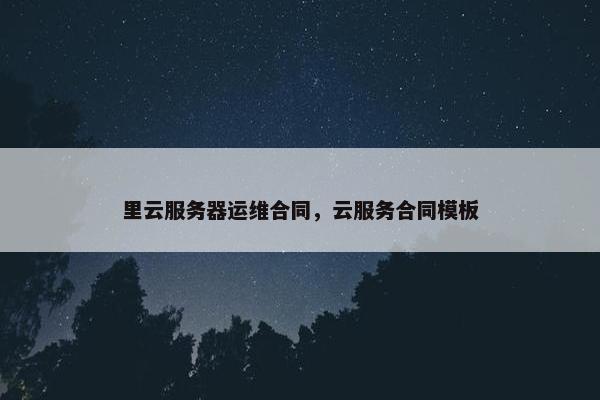 里云服务器运维合同，云服务合同模板