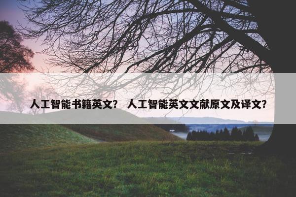 人工智能书籍英文？ 人工智能英文文献原文及译文？