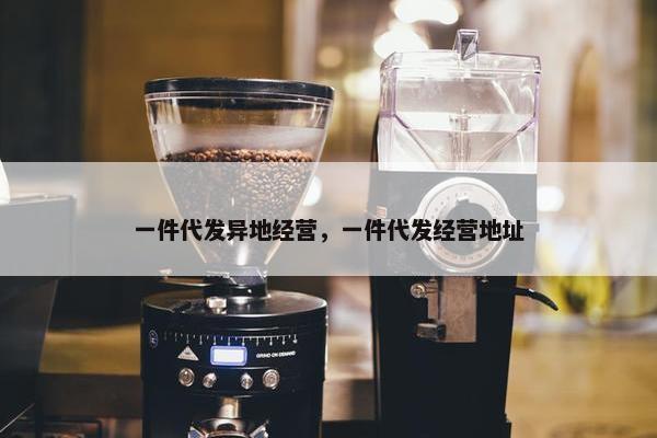 一件代发异地经营，一件代发经营地址